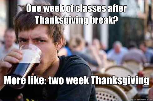 One week of classes after Thanksgiving break? More like: two week Thanksgiving break.  Lazy Senior