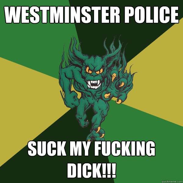 Westminster police suck my fucking dick!!!  Green Terror