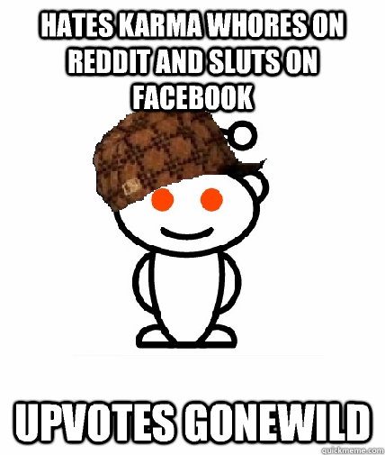 Hates karma whores on Reddit and sluts on facebook Upvotes gonewild  Scumbag Redditor
