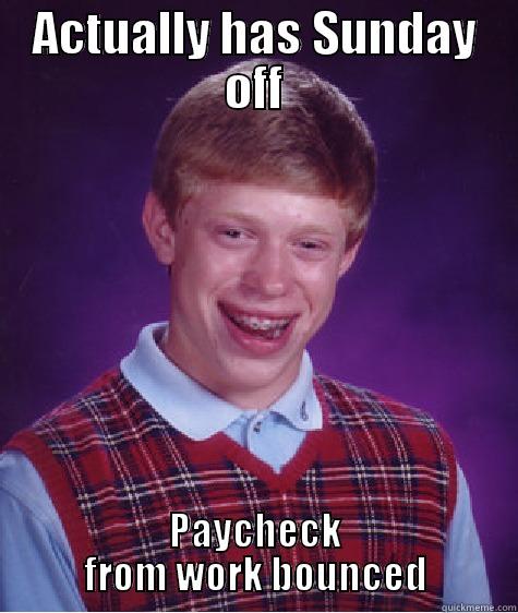 ACTUALLY HAS SUNDAY OFF PAYCHECK FROM WORK BOUNCED Bad Luck Brian