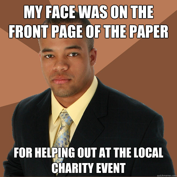 My face was on the front page of the paper  For helping out at the local charity event  Successful Black Man