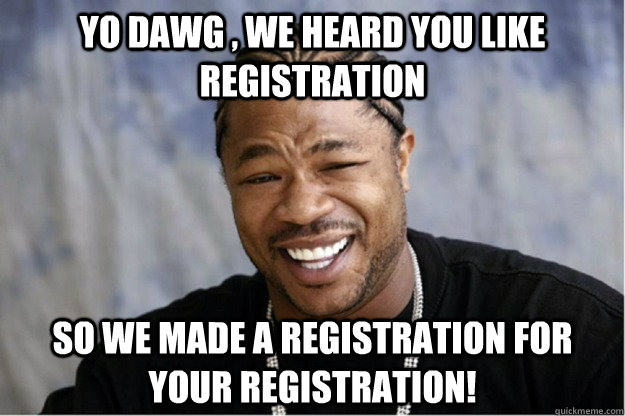 Yo dawg , we heard you like registration So we made a registration for your registration!  Shakesspear Yo dawg