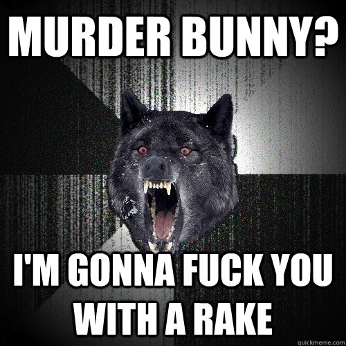 murder bunny? i'm gonna fuck you with a rake - murder bunny? i'm gonna fuck you with a rake  Insanity Wolf