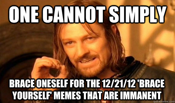 ONE CANNOT SIMPLY BRACE ONESELF FOR THE 12/21/12 'BRACE YOURSELF' MEMES THAT ARE IMMANENT  One Does Not Simply