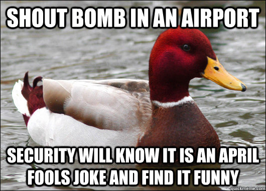 shout bomb in an airport security will know it is an april fools joke and find it funny  Malicious Advice Mallard