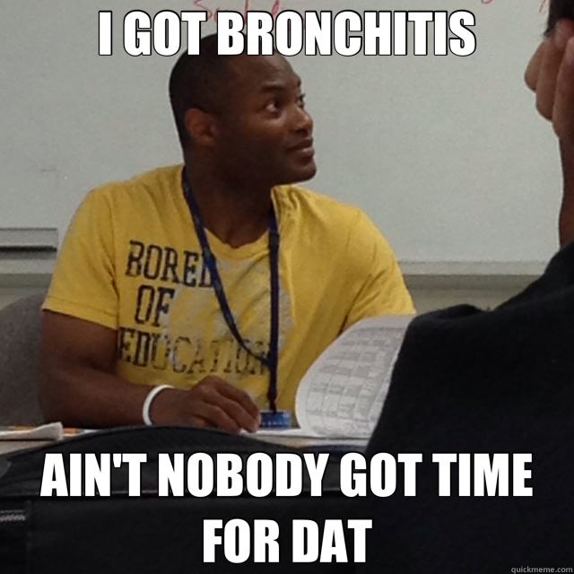 Bronchitis Ain't Nobody Got Time For That I GOT BRONCHITIS AIN'T NOBODY GOT TIME FOR DAT - davs - quickmeme