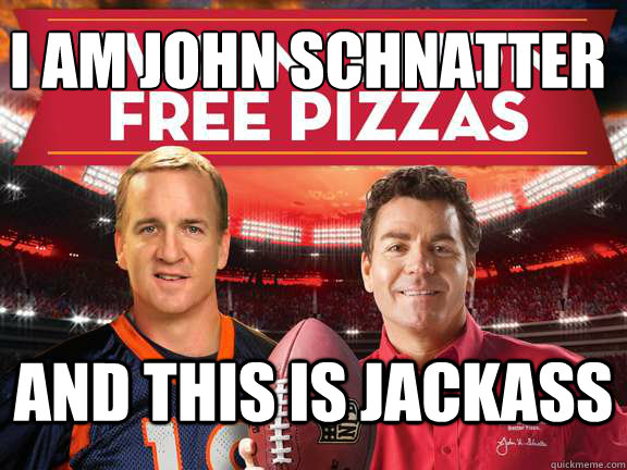I am John Schnatter And this is jackass  