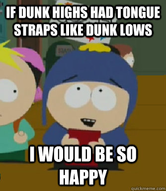 if dunk highs had tongue straps like dunk lows I would be so happy  Craig - I would be so happy