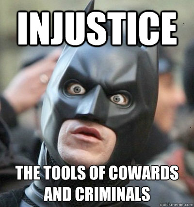 Injustice the tools of cowards and criminals  Surprised Batman
