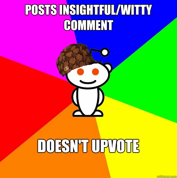 Posts insightful/witty comment doesn't upvote  Scumbag Redditor