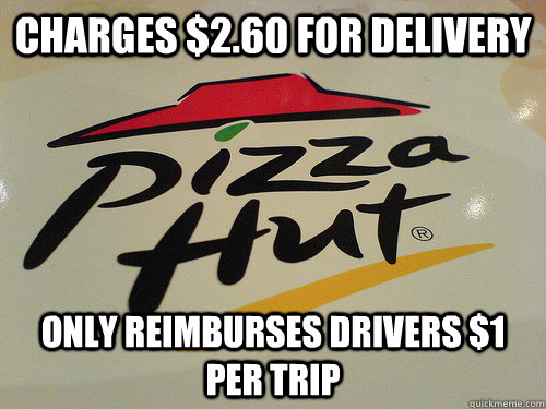 charges $2.60 for delivery only reimburses drivers $1 per trip - charges $2.60 for delivery only reimburses drivers $1 per trip  Scumbag Pizza Hut