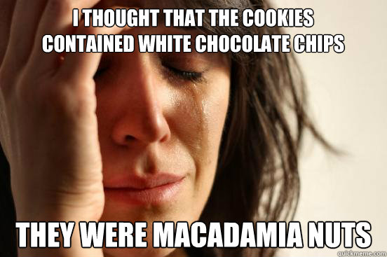 I thought that the cookies contained white chocolate chips they were macadamia nuts  First World Problems