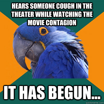 Hears someone cough in the theater while watching the movie Contagion It has begun...  Paranoid Parrot