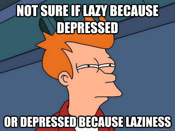 Not sure if lazy because depressed or depressed because laziness - Not sure if lazy because depressed or depressed because laziness  Futurama Fry