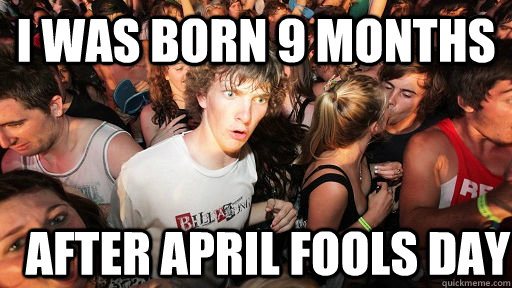 I was born 9 months after April fools day  Sudden Clarity Clarence