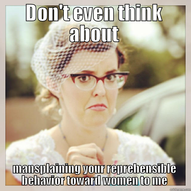 DON'T EVEN THINK ABOUT MANSPLAINING YOUR REPREHENSIBLE BEHAVIOR TOWARD WOMEN TO ME Misc