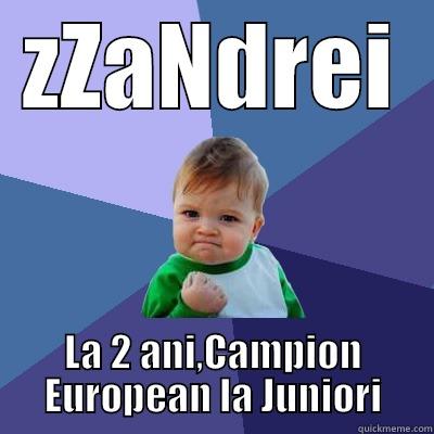 ZZANDREI LA 2 ANI,CAMPION EUROPEAN LA JUNIORI Success Kid
