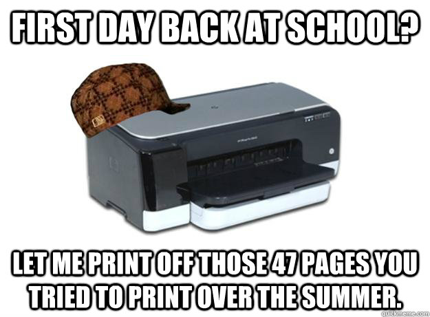 First day back at school? Let me print off those 47 pages you tried to print over the summer.  Scumbag Printer