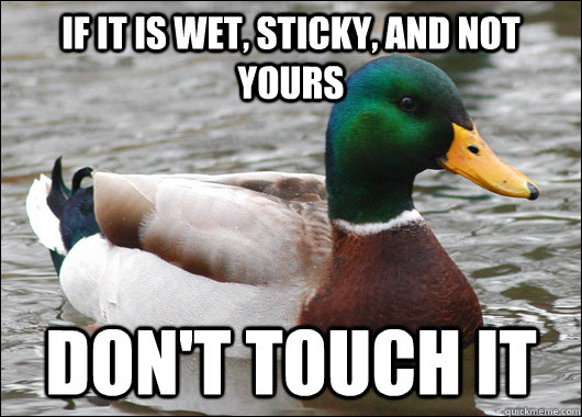 If it is wet, sticky, and not yours Don't touch it  Actual Advice Mallard