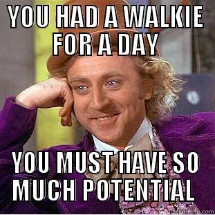 YOU HAD A WALKIE FOR A DAY YOU MUST HAVE SO MUCH POTENTIAL  Condescending Wonka