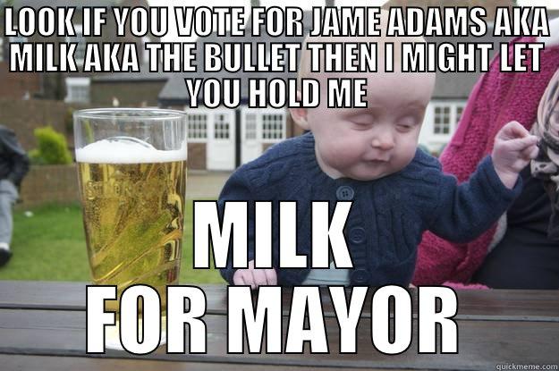 DAMN THAT - LOOK IF YOU VOTE FOR JAME ADAMS AKA MILK AKA THE BULLET THEN I MIGHT LET YOU HOLD ME MILK FOR MAYOR drunk baby