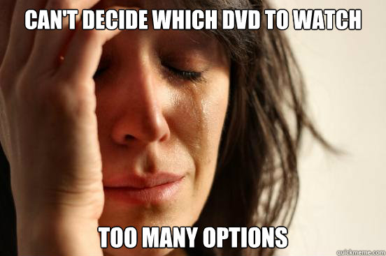 Can't decide which dvd to watch Too many options  First World Problems