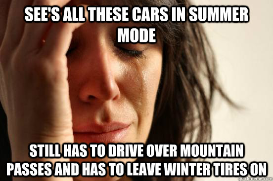 See's all these cars in summer mode Still has to drive over mountain passes and has to leave winter tires on  First World Problems