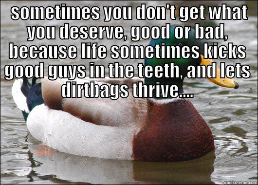   GOOD OR BAD, BECAUSE LIFE SOMETIMES KICKS GOOD GUYS IN THE TEETH, AND LETS DIRTBAGS THRIVE.... Actual Advice Mallard