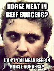 Horse meat in beef burgers? Don't you mean beef in horse burgers?  Turkish Kebab