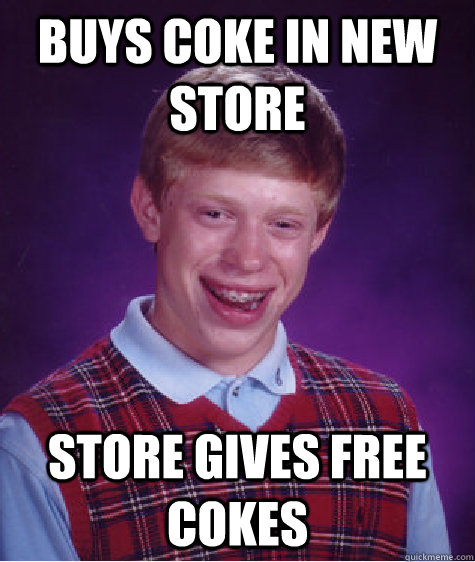 Buys coke in new store store gives free cokes   Bad Luck Brian