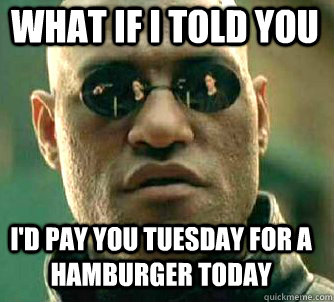 what if i told you I'd pay you tuesday for a hamburger today - what if i told you I'd pay you tuesday for a hamburger today  Matrix Morpheus