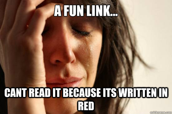 A fun link... Cant read it because its written in red  First World Problems