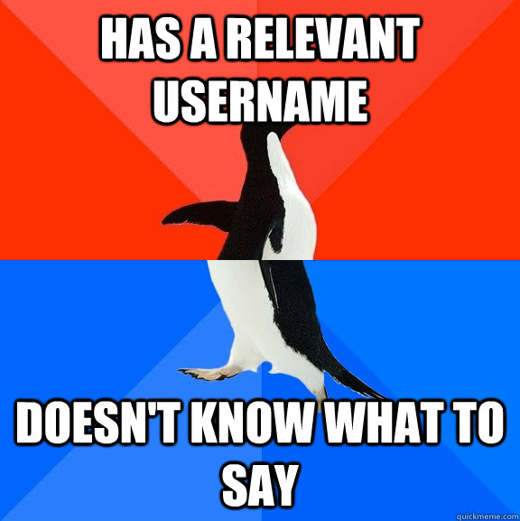 Has a relevant username doesn't know what to say  Socially Awesome Awkward Penguin