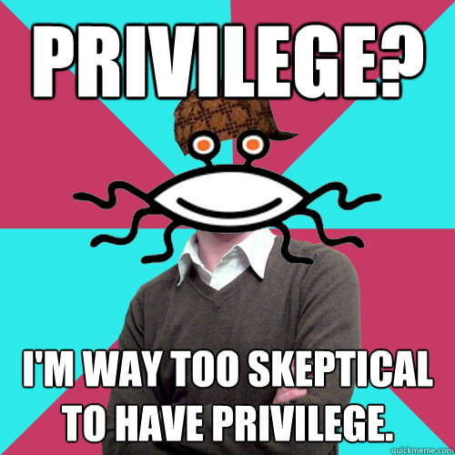 Privilege? I'm way too skeptical to have privilege.   Scumbag Privilege Denying rAtheism