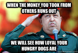 When the money you took from others runs out we will see how loyal your hungry dogs are - When the money you took from others runs out we will see how loyal your hungry dogs are  Socialism