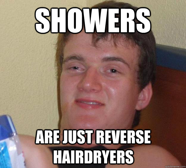 Showers are just reverse hairdryers - Showers are just reverse hairdryers  10 Guy