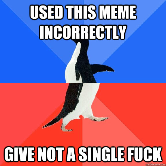 used this meme incorrectly give not a single fuck - used this meme incorrectly give not a single fuck  Socially Awkward Awesome Penguin