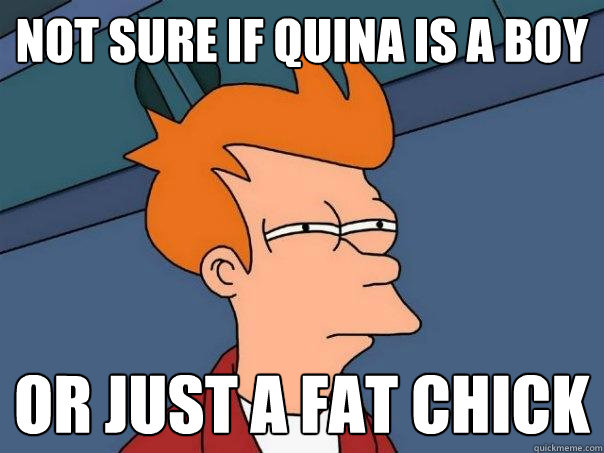 not sure if quina is a boy Or just a fat chick  Futurama Fry