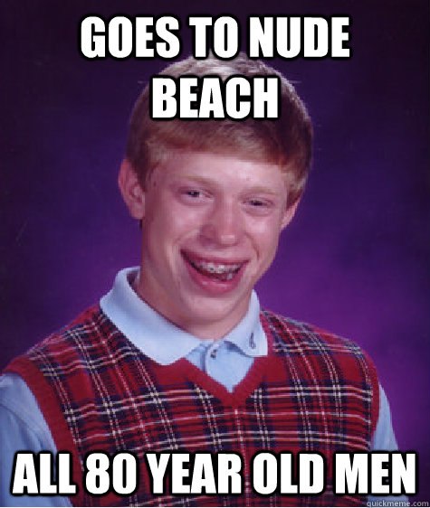 Goes to nude beach All 80 year old men  Bad Luck Brian