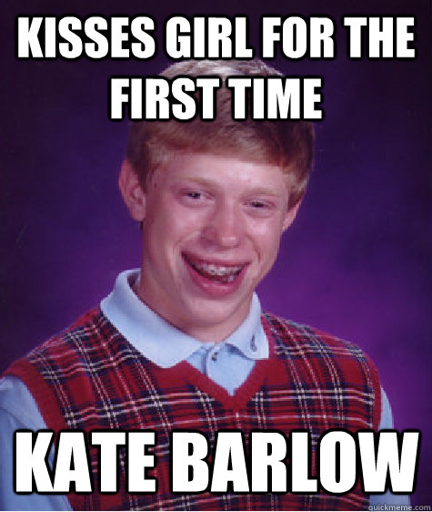 kisses girl for the first time Kate Barlow  Bad Luck Brian