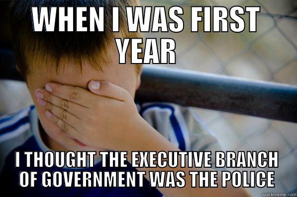 WHEN I WAS FIRST YEAR I THOUGHT THE EXECUTIVE BRANCH OF GOVERNMENT WAS THE POLICE Confession kid