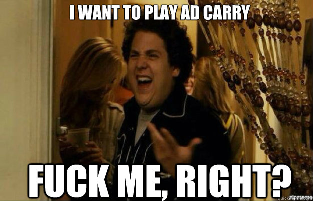 i want to play ad carry FUCK ME, RIGHT? - i want to play ad carry FUCK ME, RIGHT?  fuck me right 2