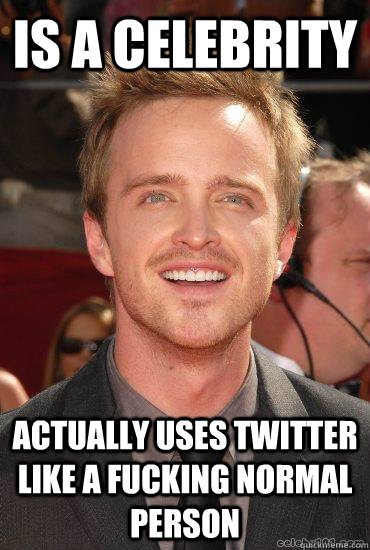 Is a celebrity  actually uses twitter like a fucking normal person  Good Guy Aaron Paul
