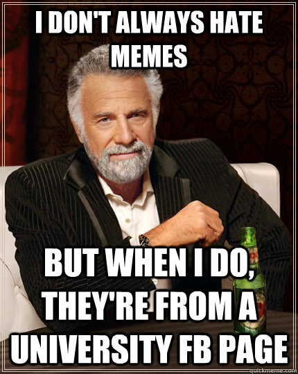I don't always hate memes but when I do, they're from a university fb page  The Most Interesting Man In The World