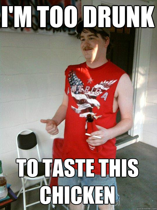 i'm too drunk to taste this chicken  Redneck Randal