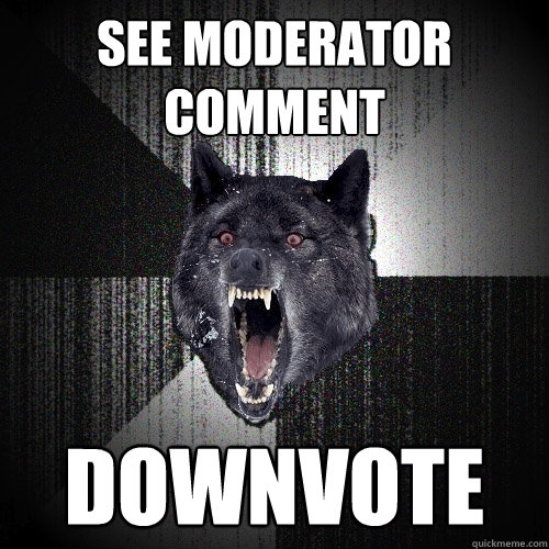 See moderator comment downvote  Insanity Wolf
