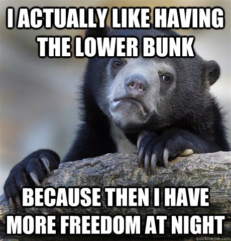 I actually like having the lower bunk because then i have more freedom at night - I actually like having the lower bunk because then i have more freedom at night  Confession Bear