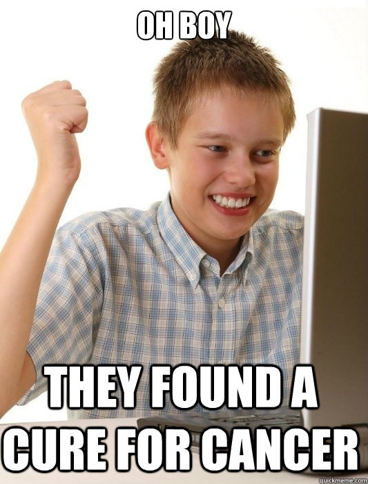 OH BOY they found a cure for cancer  First Day on the Internet Kid