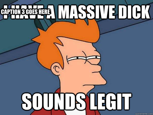 i have a massive dick sounds legit Caption 3 goes here  Futurama Fry