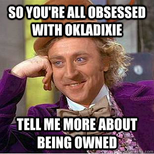 So you're all obsessed with Okladixie tell me more about being owned  Condescending Wonka